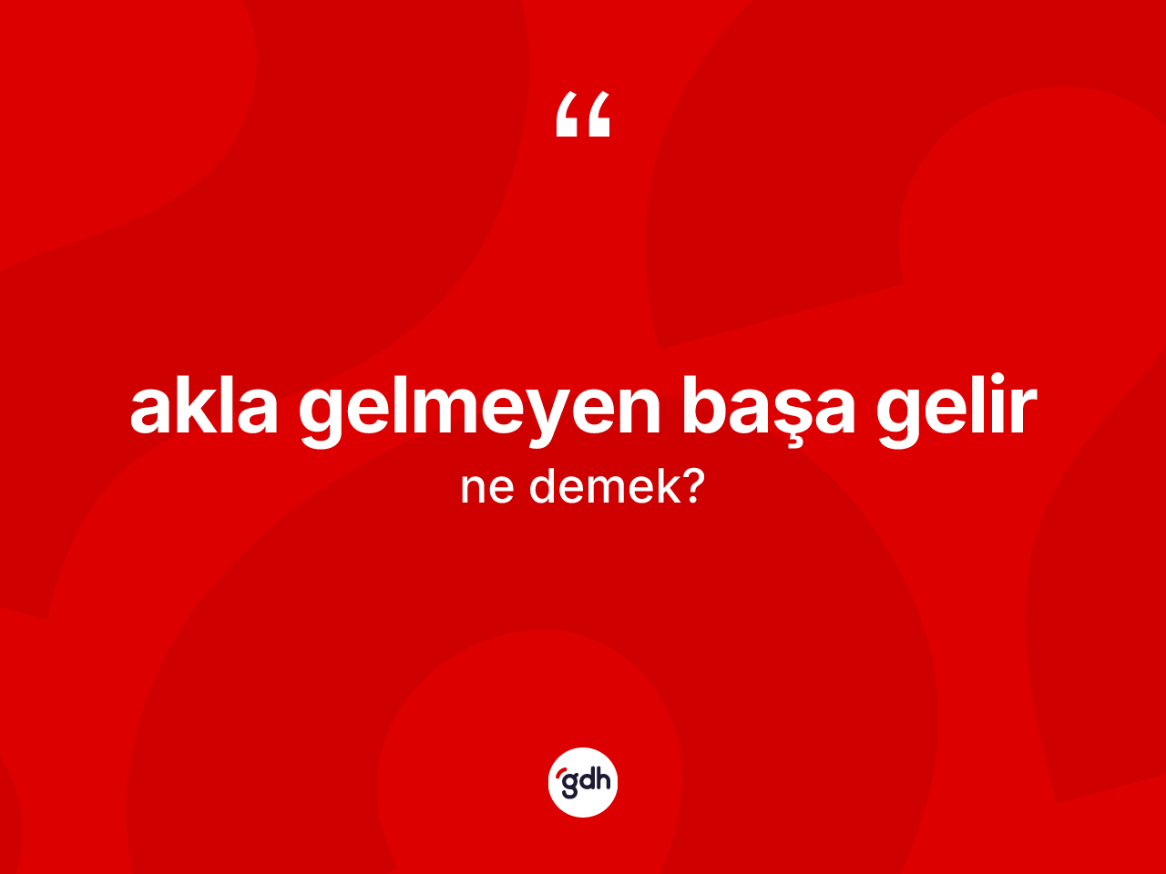 Akla gelmeyen başa gelir ifadesi ne anlama gelir? Akla gelmeyen başa gelir ifadesinin TDK açıklaması nedir?