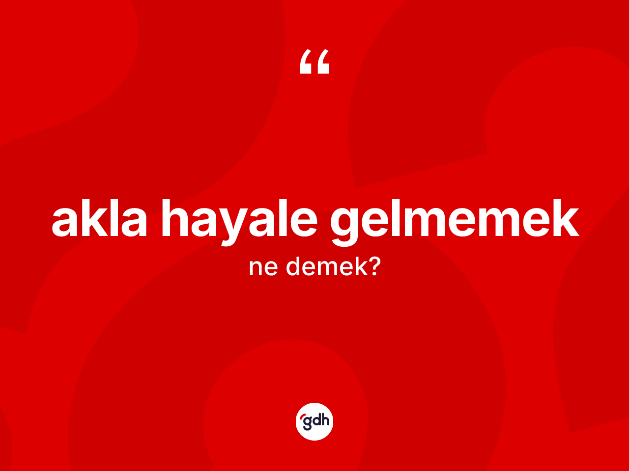 Akla hayale gelmemek ne anlama gelir? Akla hayale gelmemek sözü hangi durumlarda kullanılır?