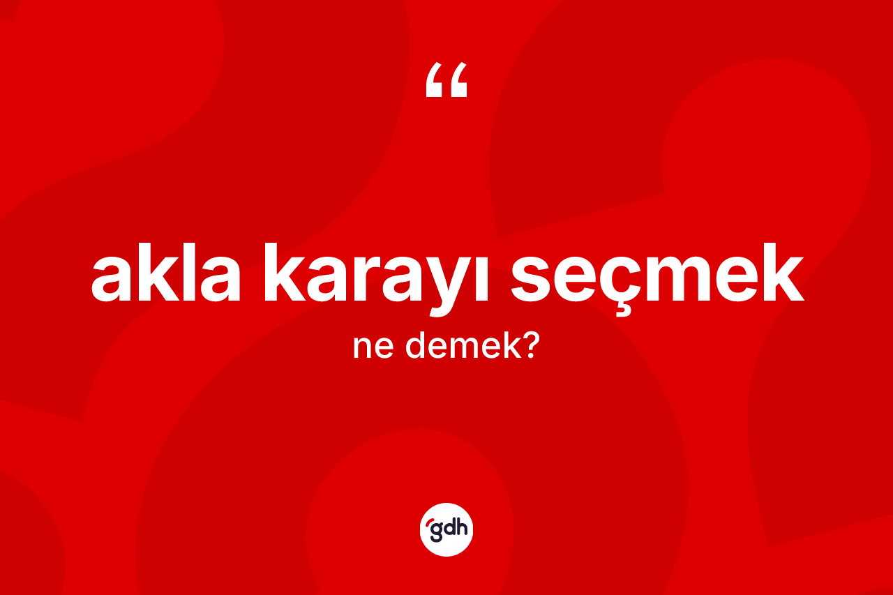 Akla karayı seçmek ifadesi neyi anlatır?