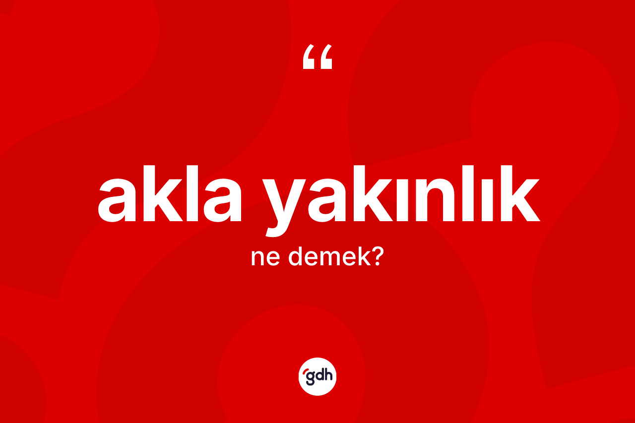 Akla yakınlık kelimesinin anlamı nedir? Akla yakınlık kelimesinin TDK anlamı nedir?