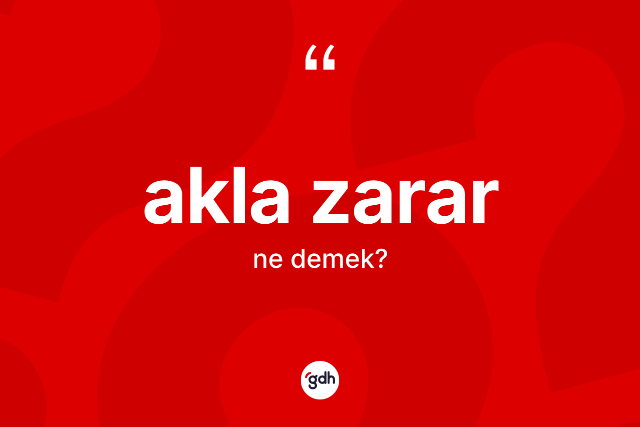 Akla zarar kelimesinin anlamı nedir? Akla zararın kısaca tanımı nedir?