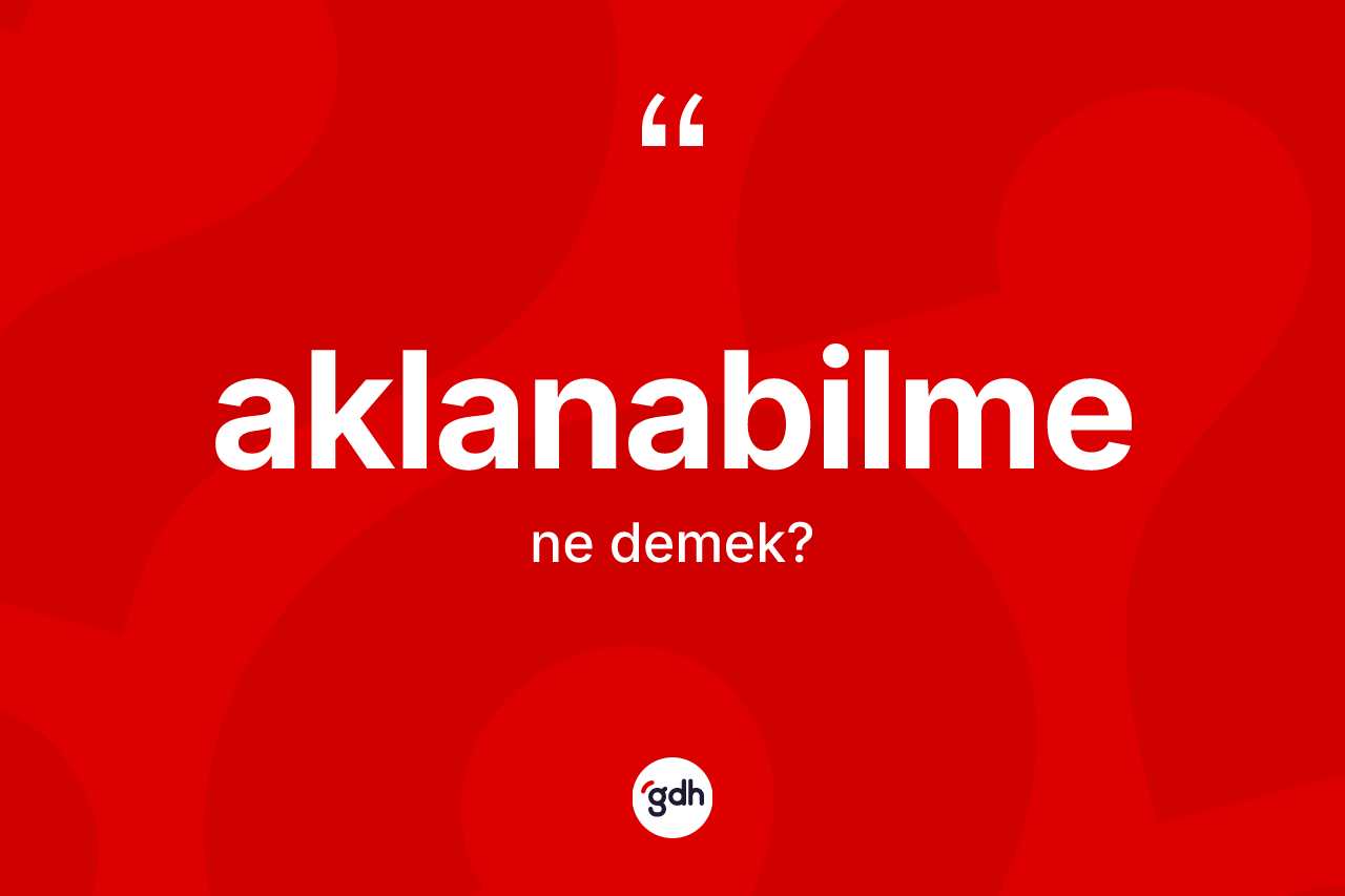Aklanabilme kelimesi ne anlama gelir? Aklanabilme kelimesinin TDK anlamı nedir?