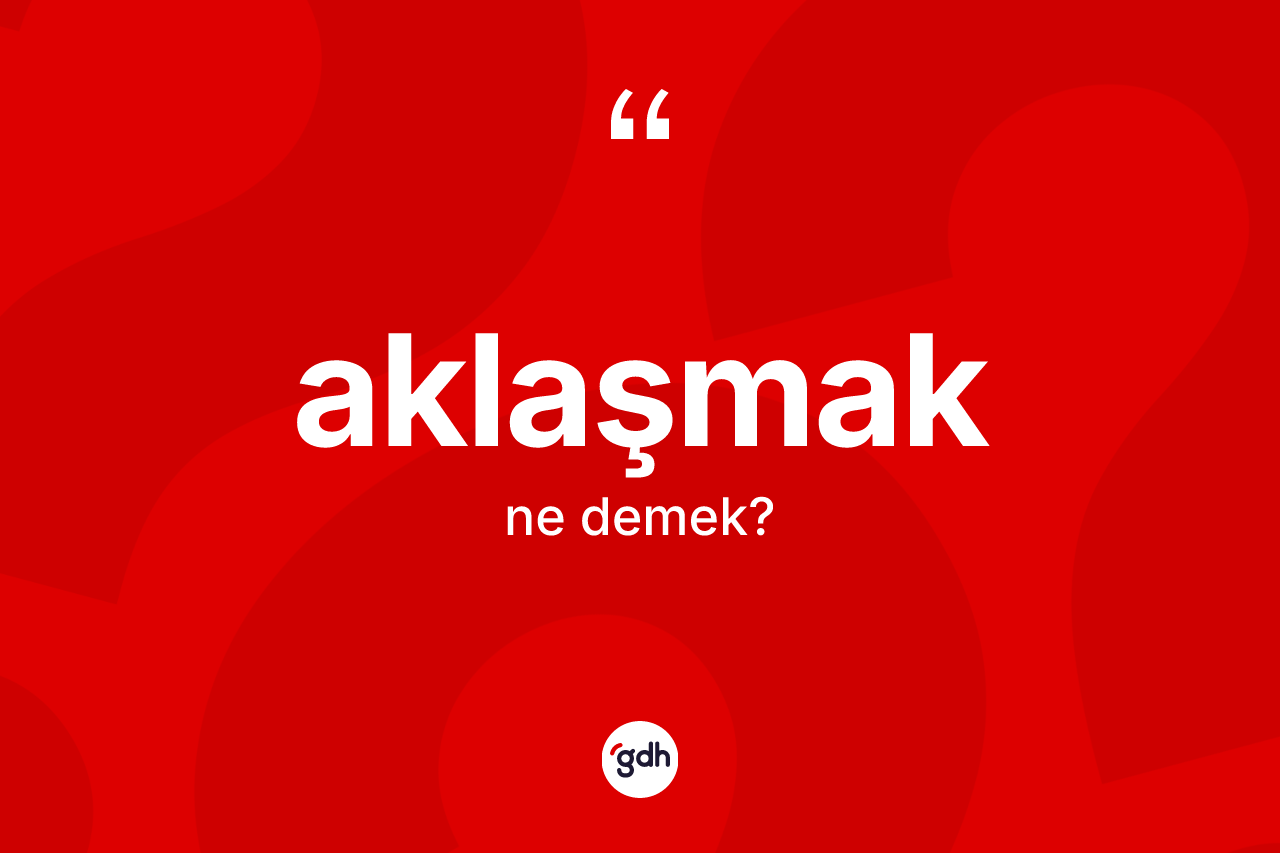 Aklaşmak kelimesinin tanımı nedir?