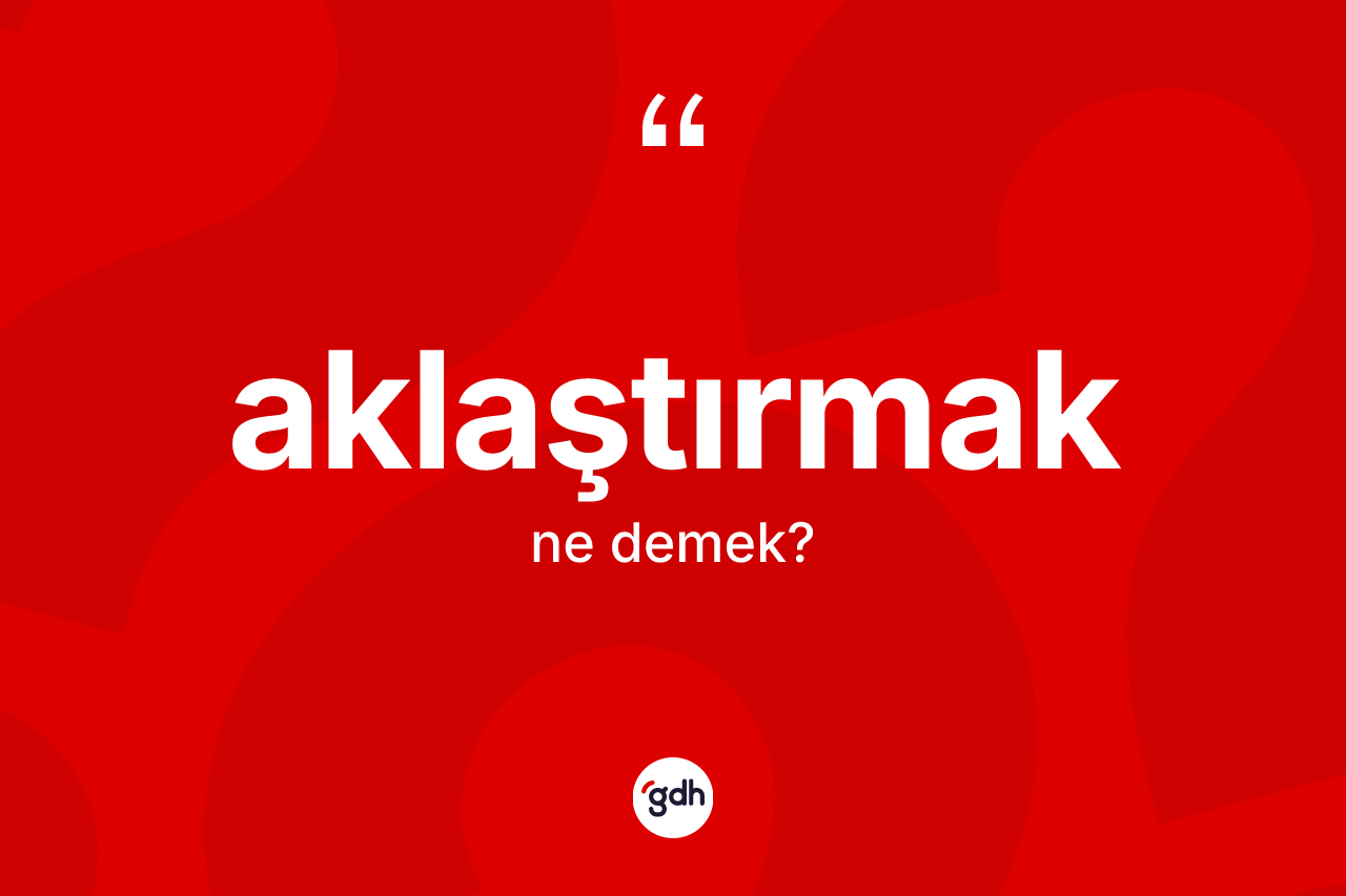 Aklaştırmak nedir? Aklaştırmağın TDK'ya göre anlamı nedir?