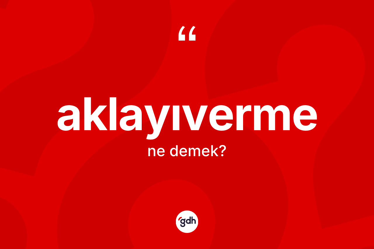 Aklayıverme kelimesinin tanımı nedir? Aklayıverme kelimesinin özellikleri nelerdir?