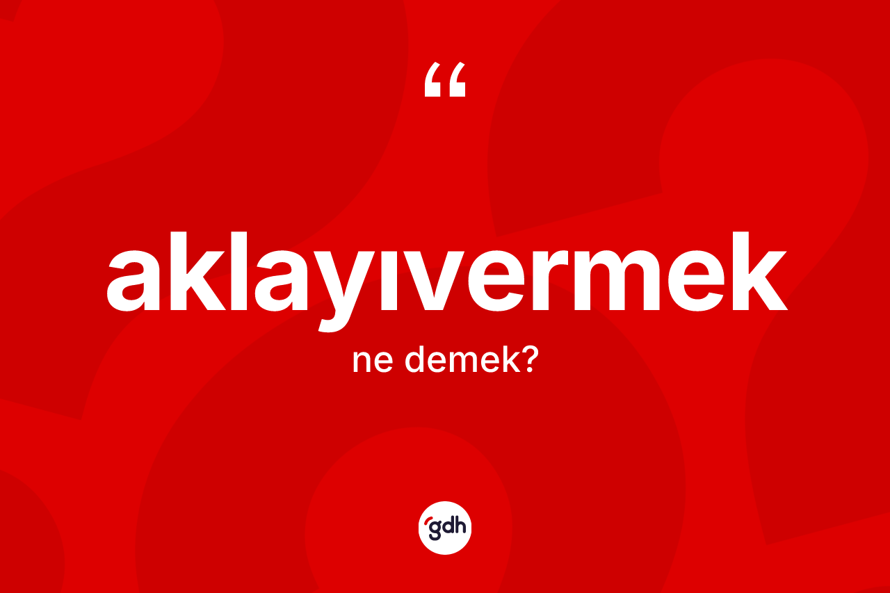Aklayıvermek kelimesinin tanımı nedir? Aklayıvermek kelimesinin TDK anlamı nedir?