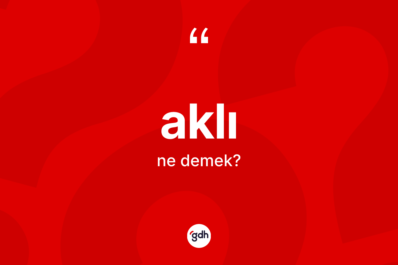 Aklı kelimesinin sözlükteki tanımı nedir? Aklı kelimesinin kaç farklı anlamı var?