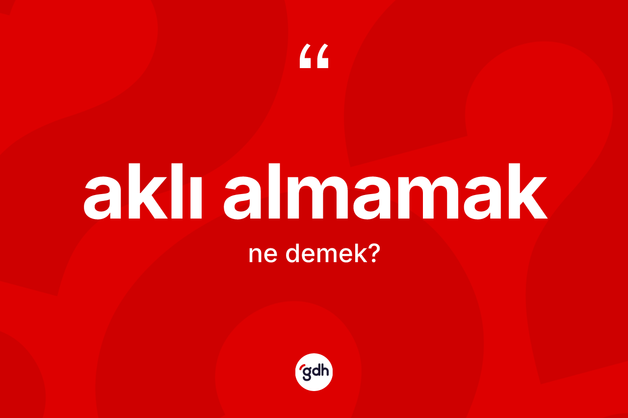 Aklı almamak ifadesinin sözlükteki anlamı nedir? Aklı almamak ifadesinin TDK tanımı nedir?