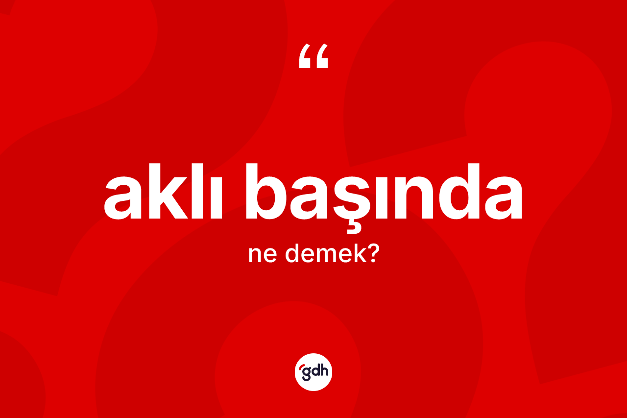 Aklı başında nedir?