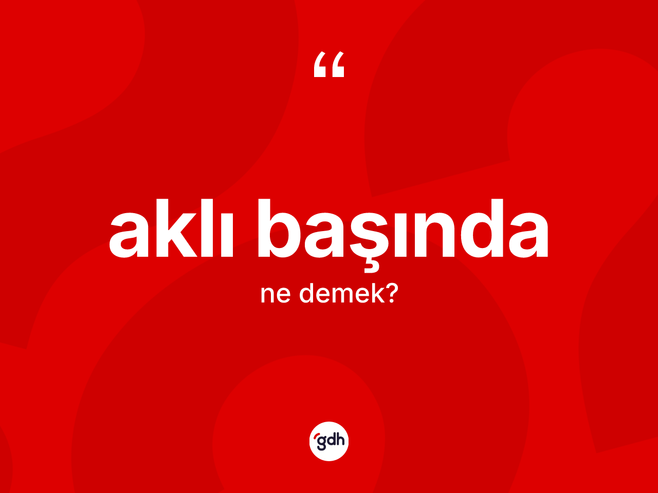 Aklı başında nedir? Aklı başındanın halk arasındaki kullanımı nasıldır?