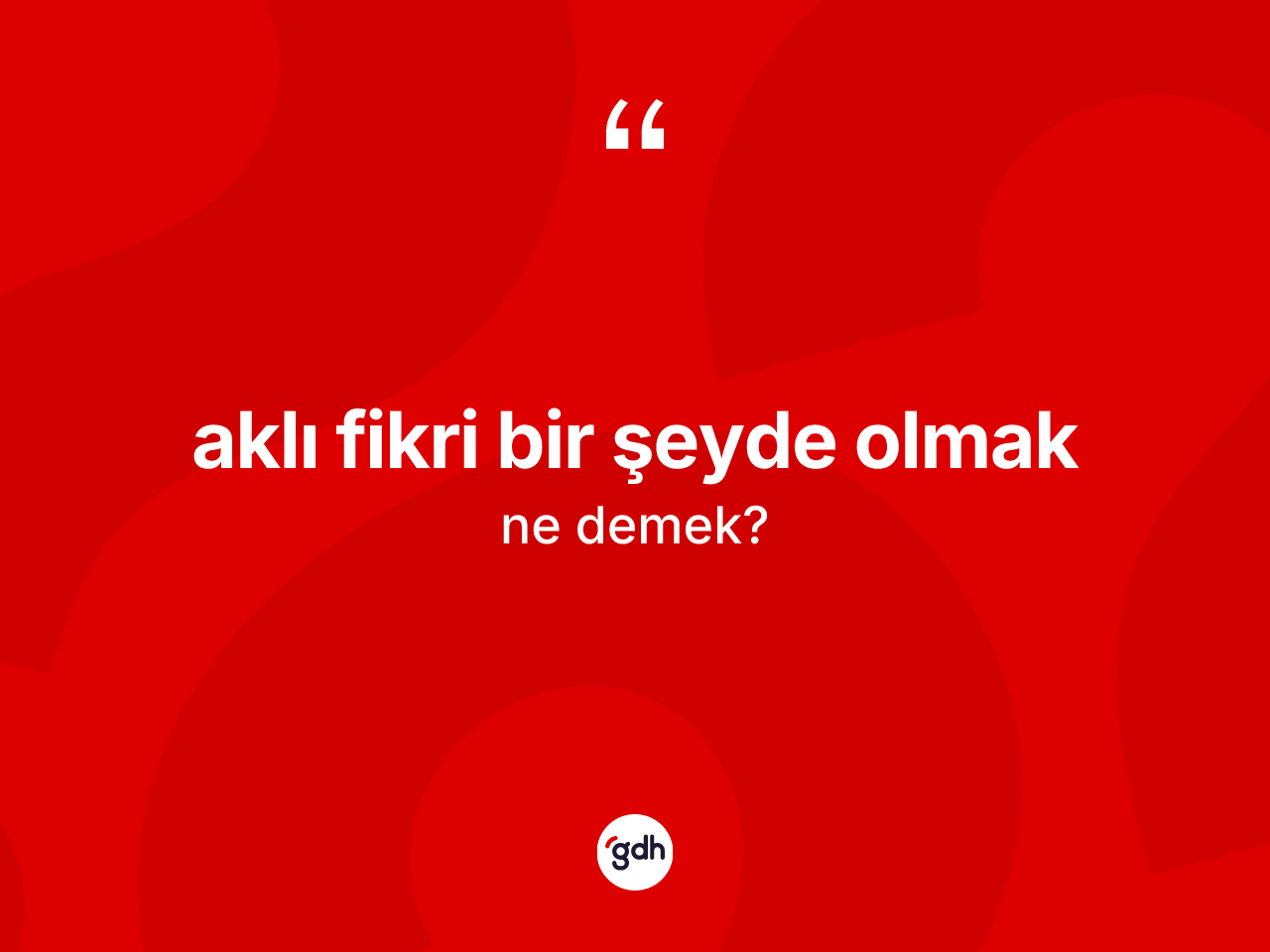 Aklı fikri bir şeyde olmak ifadesinin kısaca anlamı nedir? Aklı fikri bir şeyde olmak sözü nerede kullanılır?