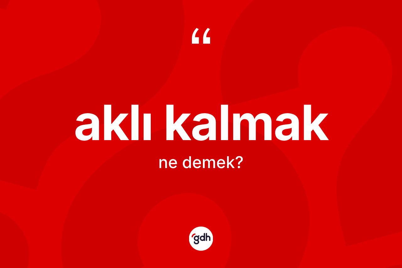 Aklı kalmak ne demektir?