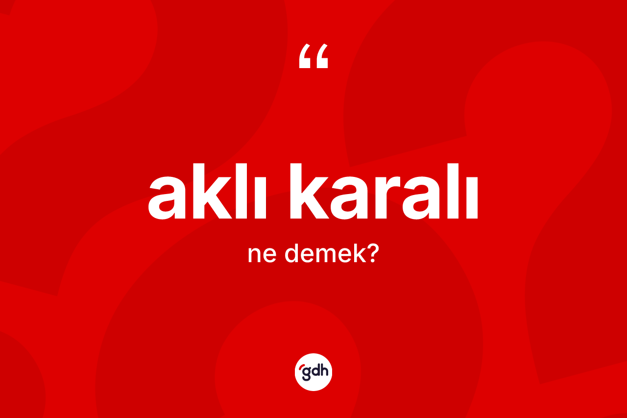 Aklı karalı ne demek? Aklı karalının TDK'ya göre anlamı nedir?