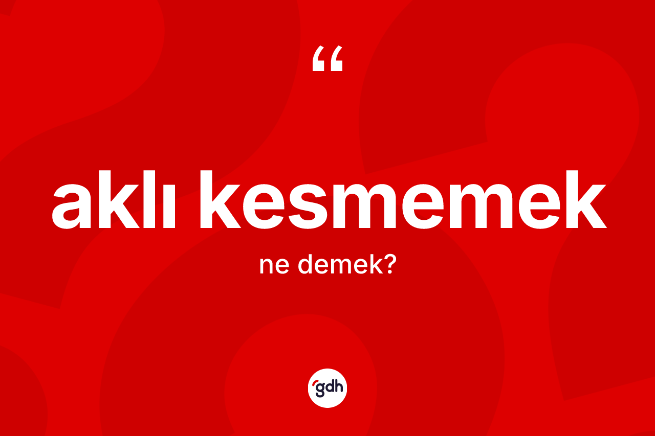 Aklı kesmemek sözü ne demektir? Aklı kesmemek ifadesi hangi durumlarda kullanılır