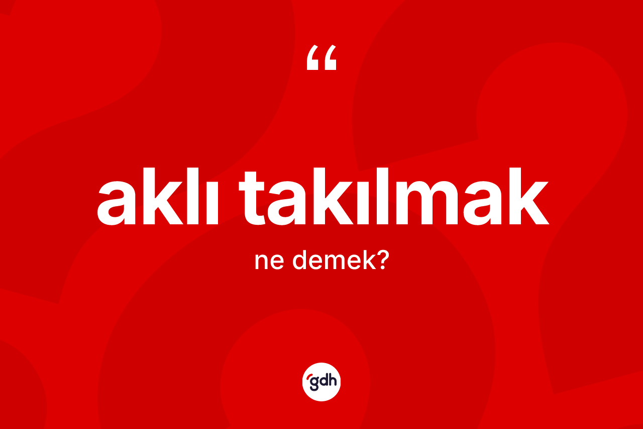 Aklı takılmak ifadesi ne demek? Aklı takılmak ifadesinin TDK'ya göre anlamı nedir?