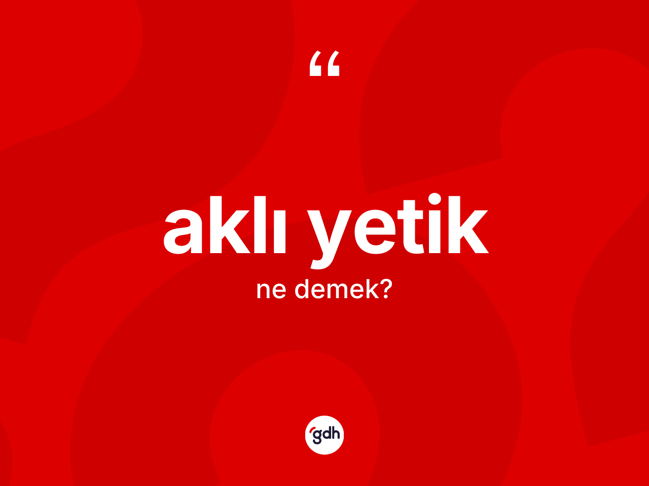 Aklı yetik kelimesinin sözlükteki tanımı nedir? Aklı yetiğin halk arasındaki kullanımı nasıldır?