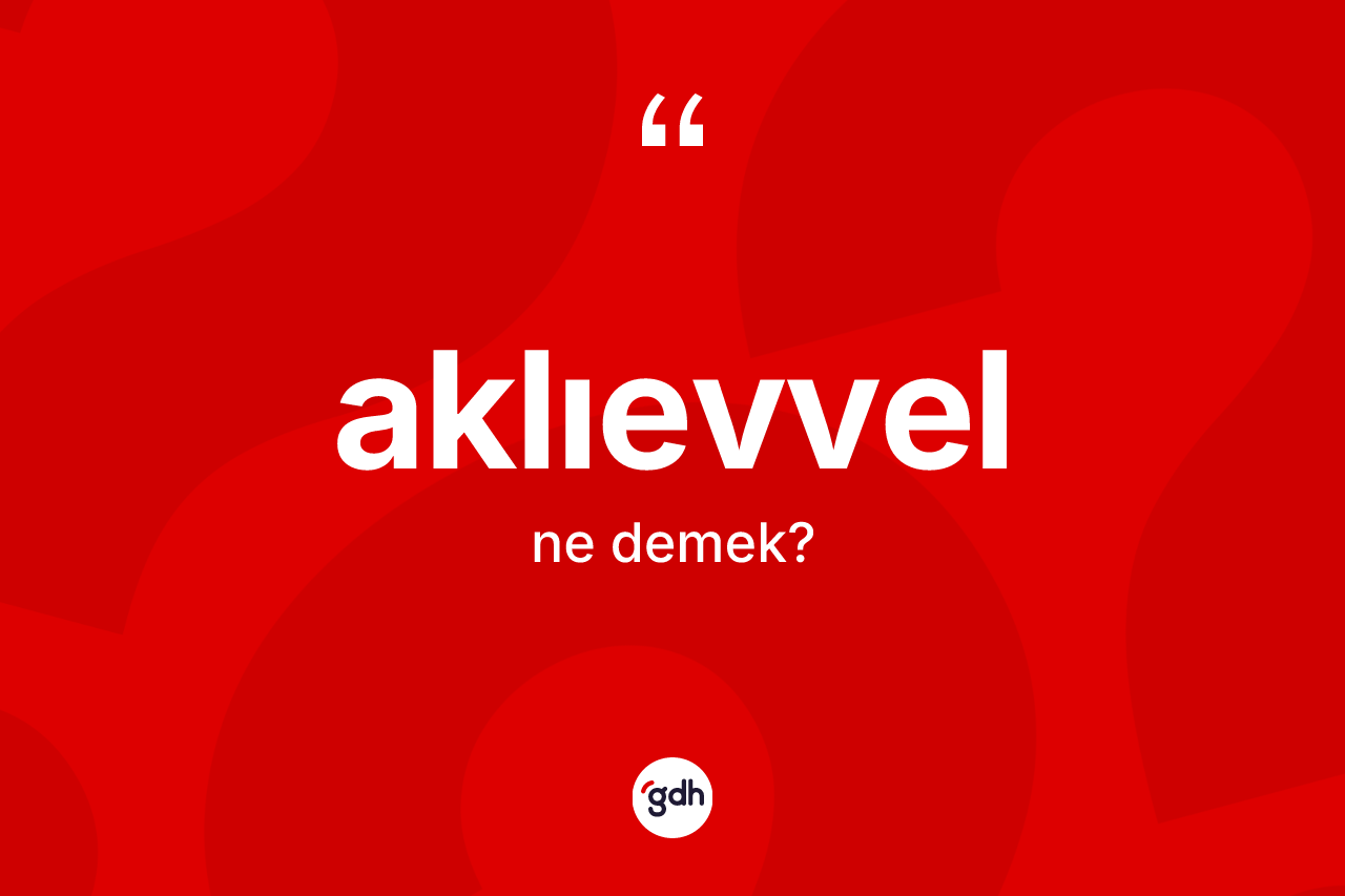 Aklıevvel kelimesinin sözlükteki tanımı nedir? Aklıevvelin TDK'ya göre anlamı nedir?