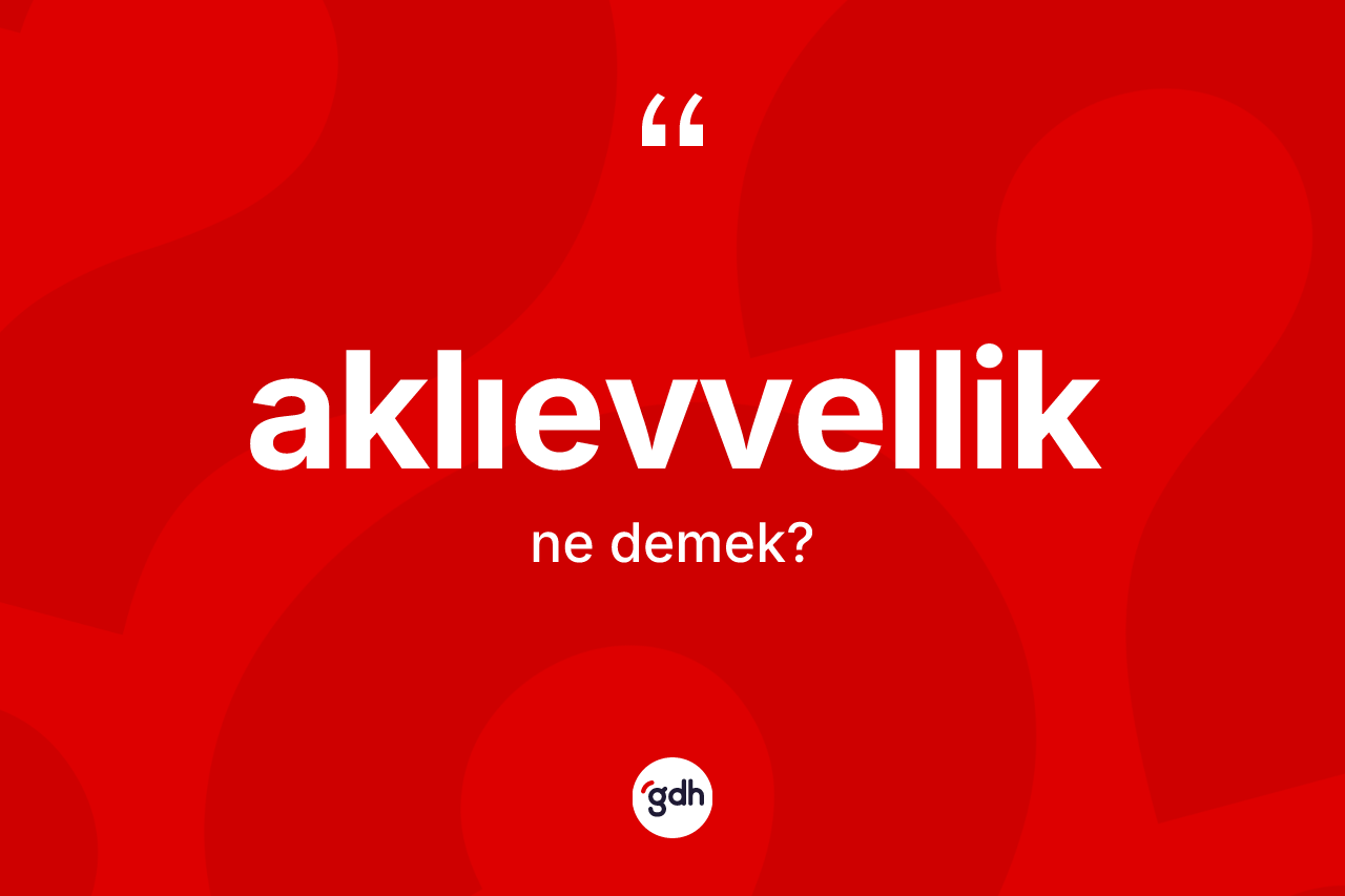 Aklıevvellik kelimesinin sözlükteki tanımı nedir? Aklıevvelliğin halk arasındaki kullanımı nasıldır?