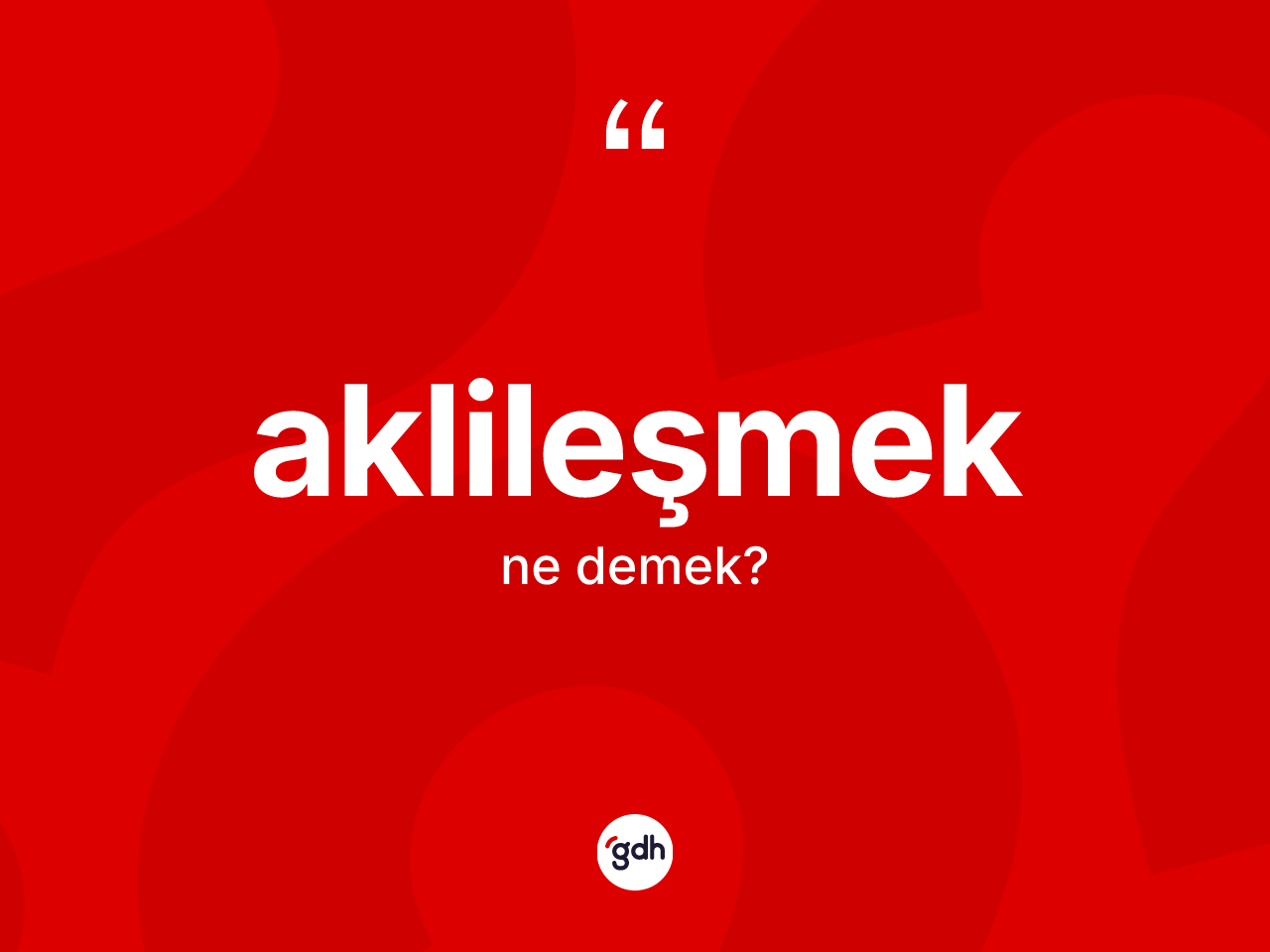 Aklileşmek kelimesinin anlamı nedir? Aklileşmeğin sözlükteki anlamı nedir?