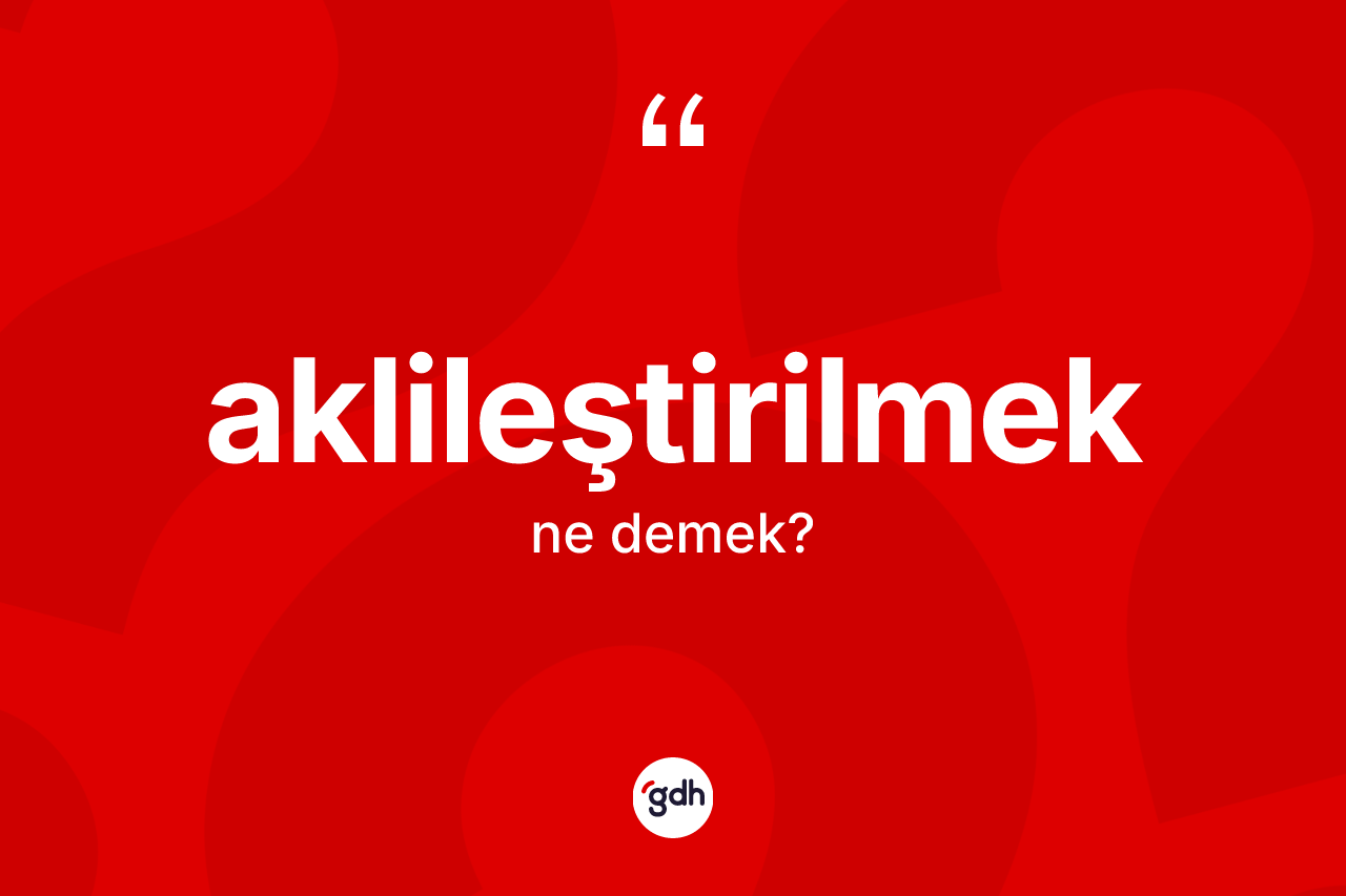 Aklileştirilmek kelimesinin sözlükteki tanımı nedir? Aklileştirilmek kelimesinin özellikleri nelerdir?