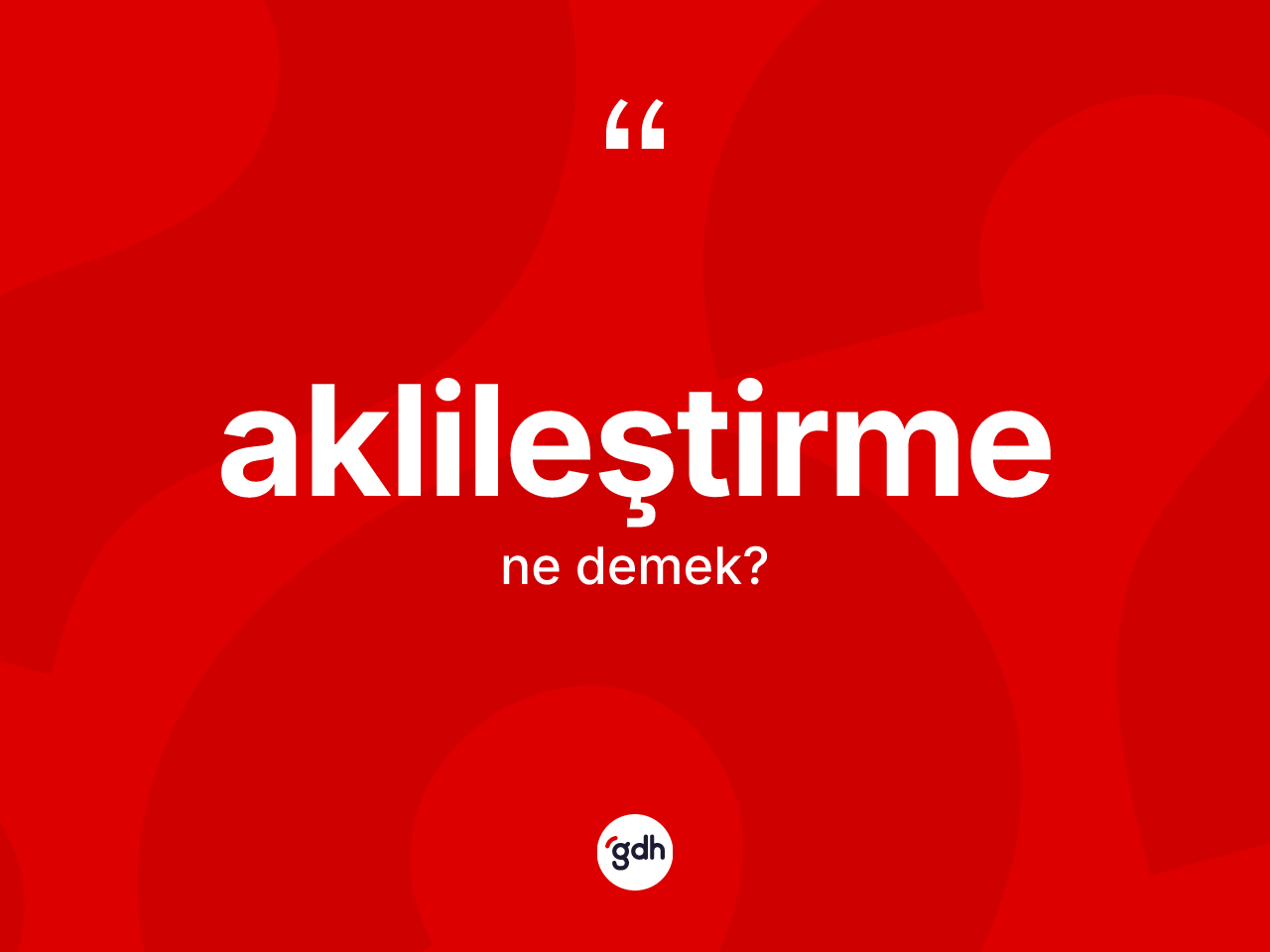 Aklileştirme kelimesinin anlamı nedir? Aklileştirmenin sözlükteki anlamı nedir?