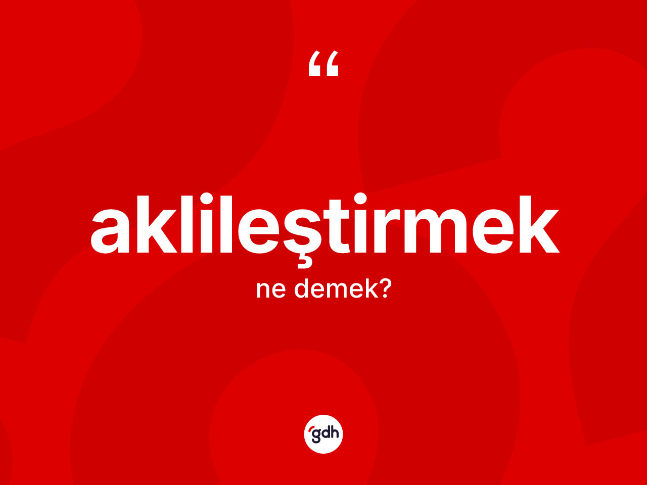 Aklileştirmek kelimesinin sözlükteki tanımı nedir? Aklileştirmek kelimesinin kaç farklı anlamı var?