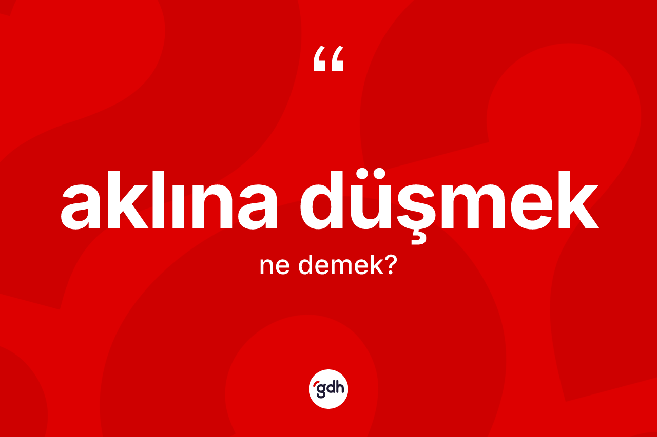 Aklına düşmek ifadesi ne demek? Aklına düşmek sözü nerede kullanılır?
