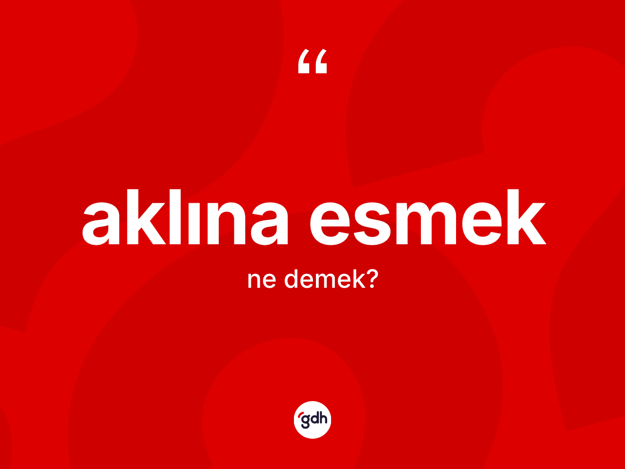Aklına esmek ifadesinin kısaca anlamı nedir? Aklına esmek sözünün TDK açıklaması nedir?
