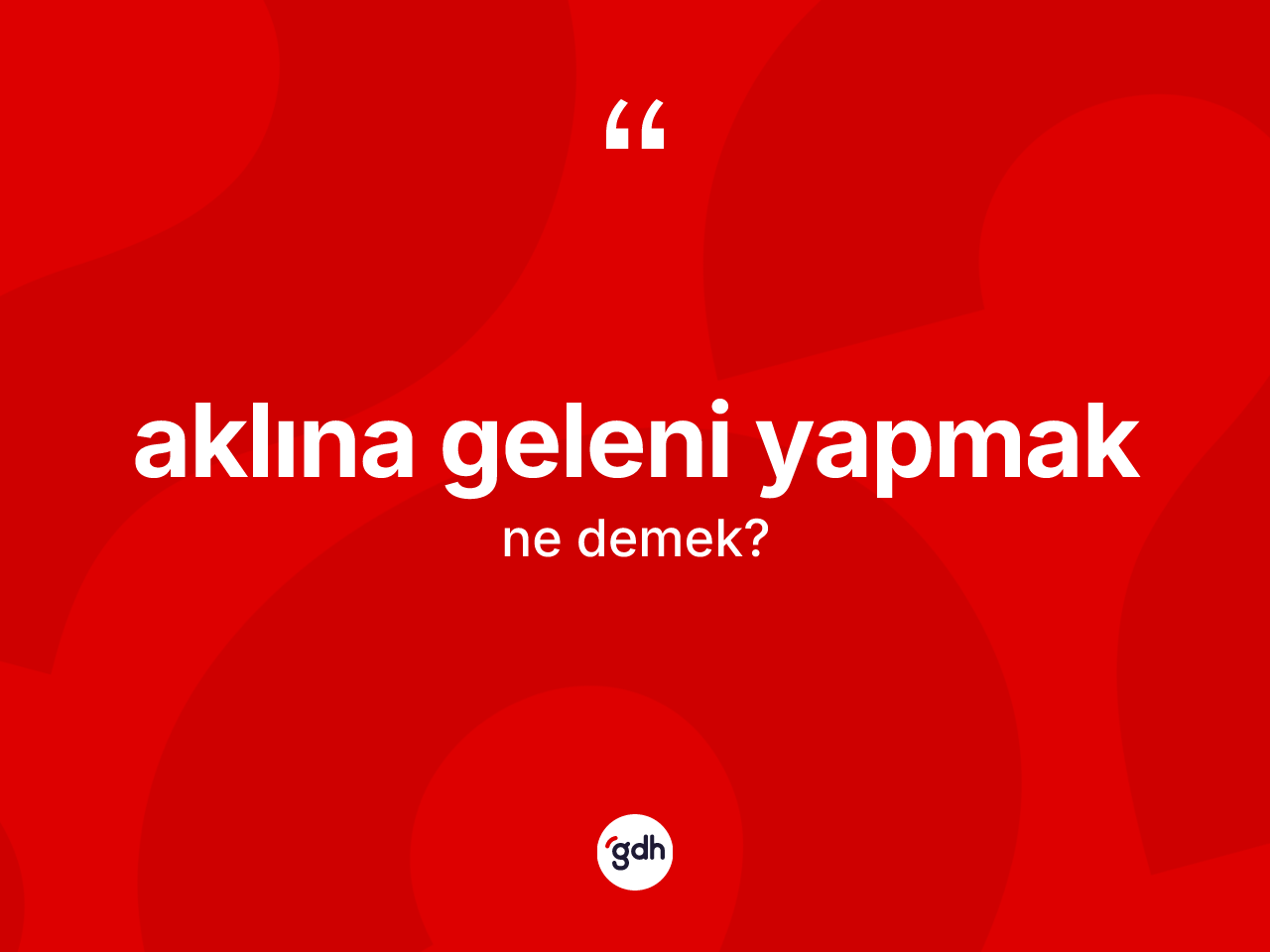 Aklına geleni yapmak ifadesinin anlamı nedir? Aklına geleni yapmak ifadesinin TDK anlamı nedir?