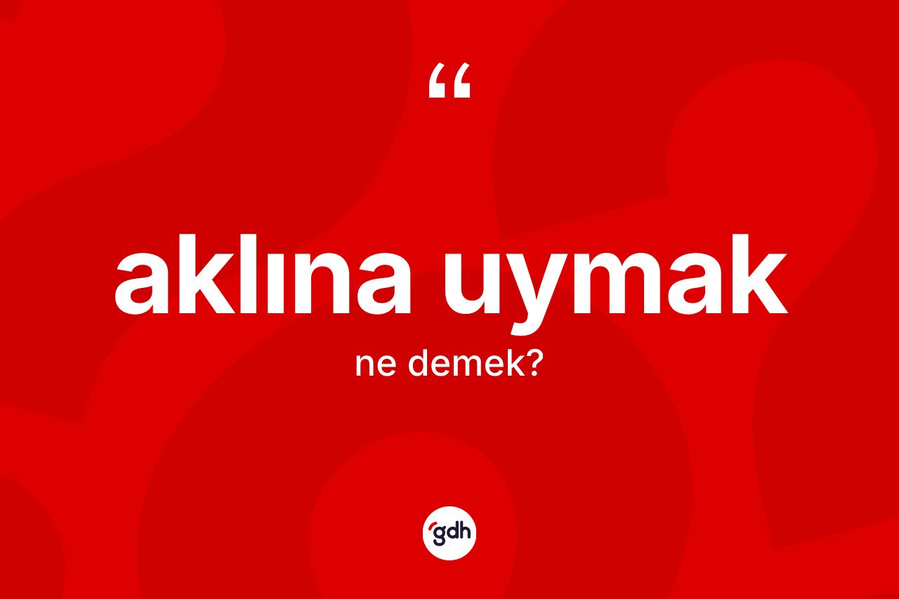 Aklına uymak ifadesi nedir?