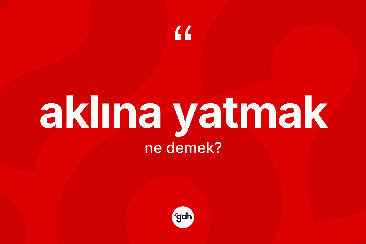 Aklına yatmak ifadesinin tanımı nedir? Aklına yatmak ifadesi nerede kullanılır?
