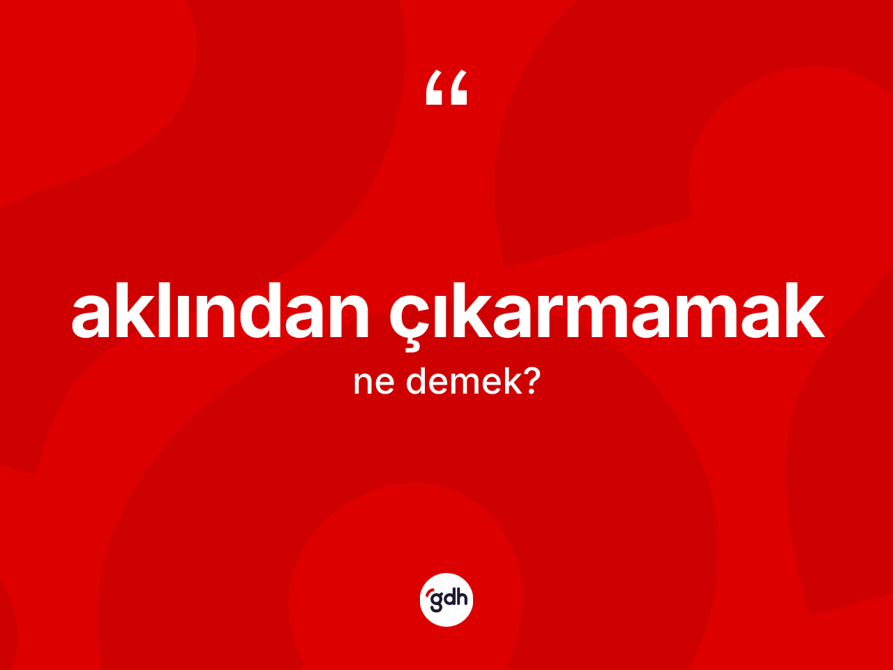 Aklından çıkarmamak nedir? Aklından çıkarmamak ifadesi nerede kullanılır?