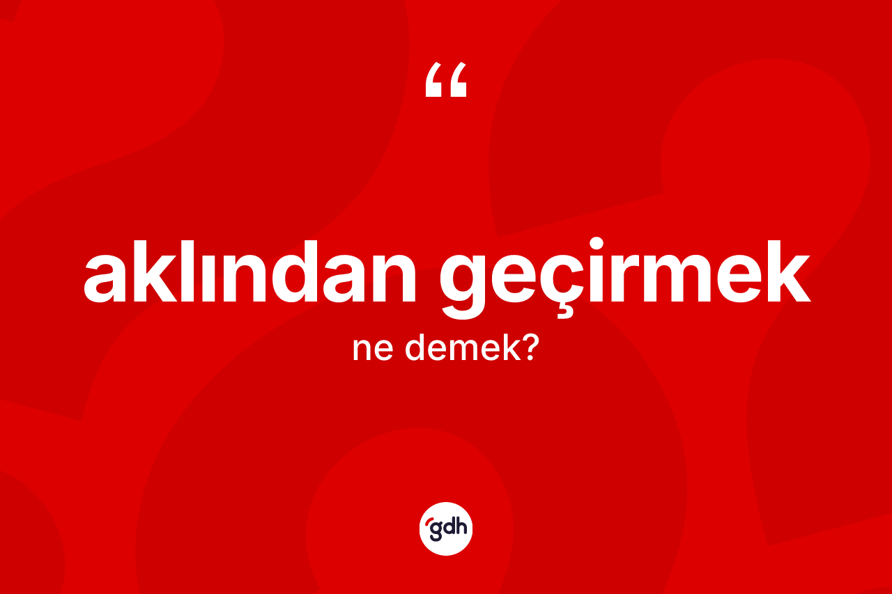 Aklından geçirmek ifadesinin tanımı nedir? Aklından geçirmek sözünün TDK tanımı nedir?