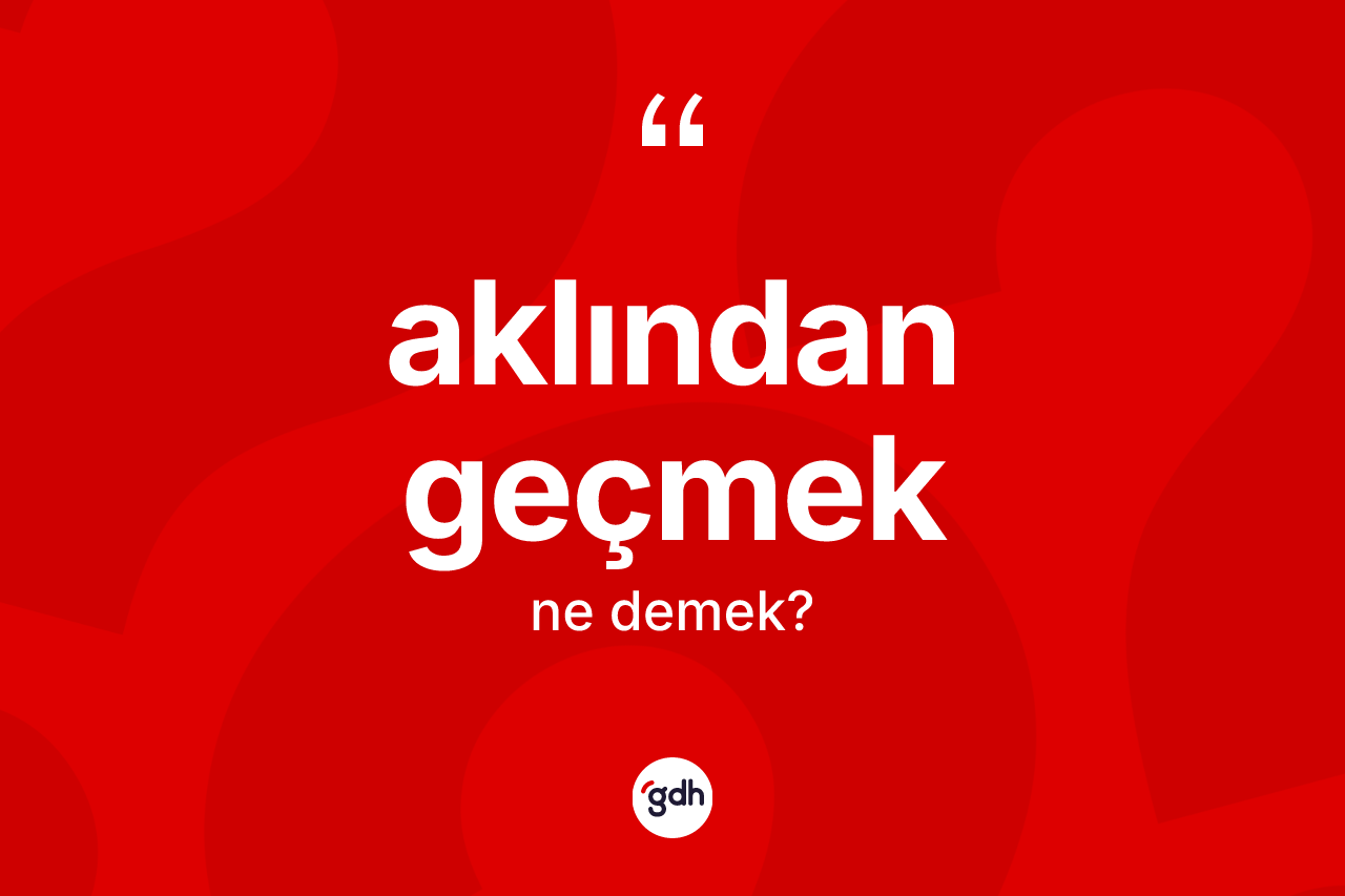 Aklından geçmek ifadesi ne anlama gelir? Aklından geçmek ifadesinin TDK anlamı nedir?