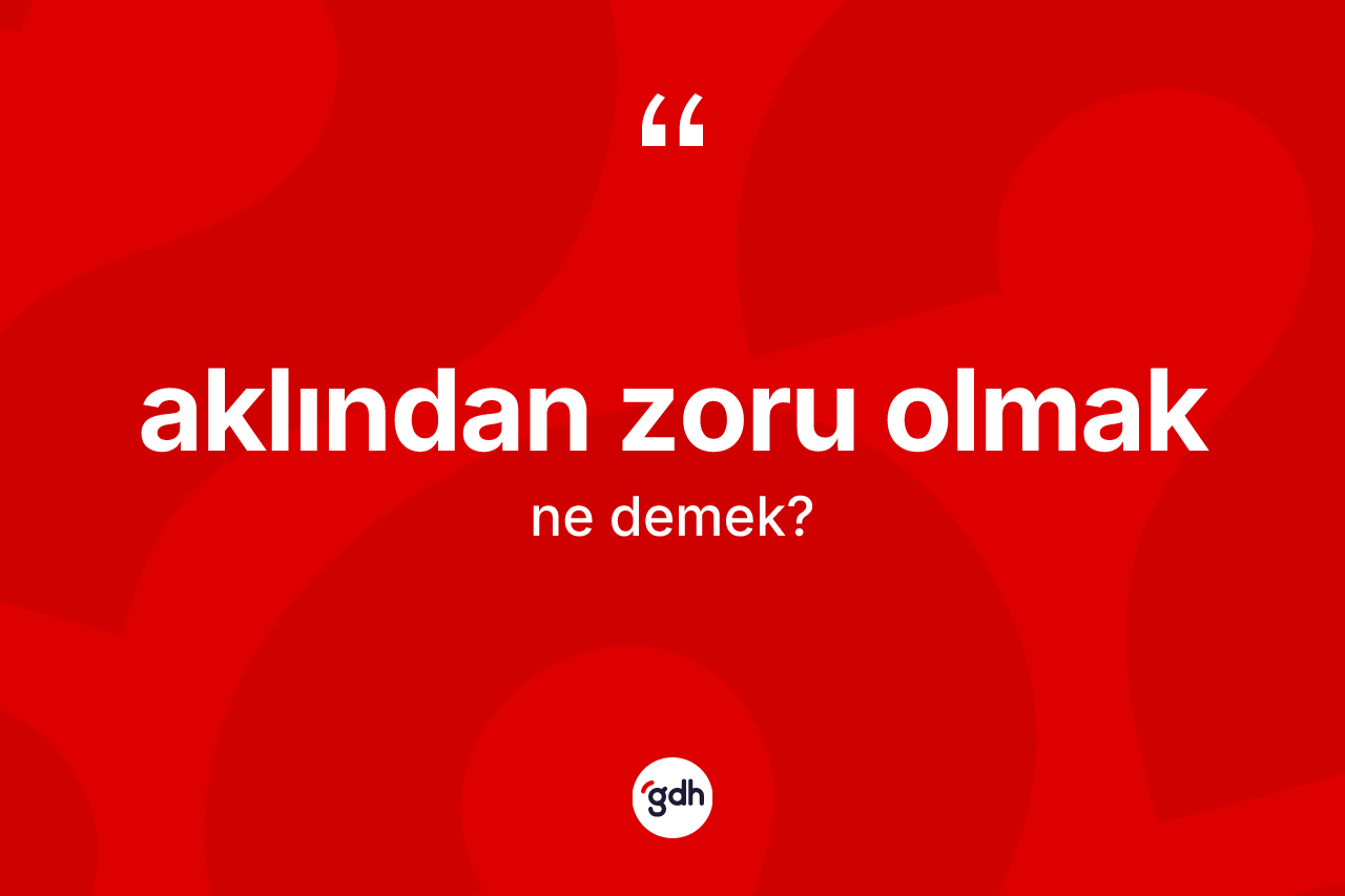 Aklından zoru olmak ifadesinin tanımı nedir?