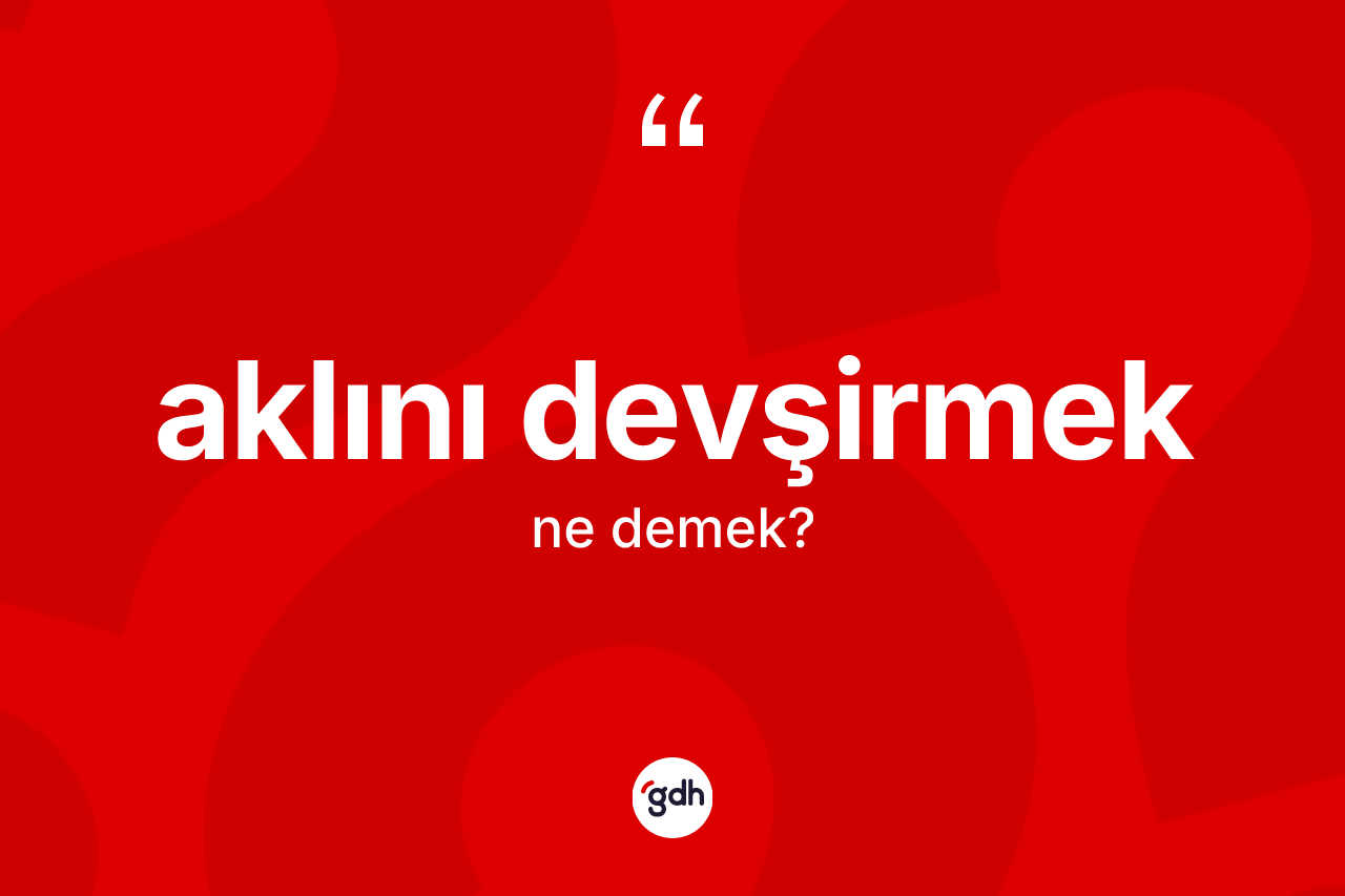 Aklını devşirmek ifadesi ne demek?