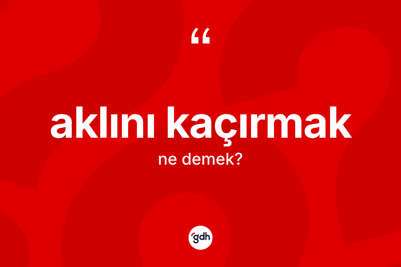 Aklını kaçırmak nedir? Aklını kaçırmak ifadesinin sözlük anlamı nedir?