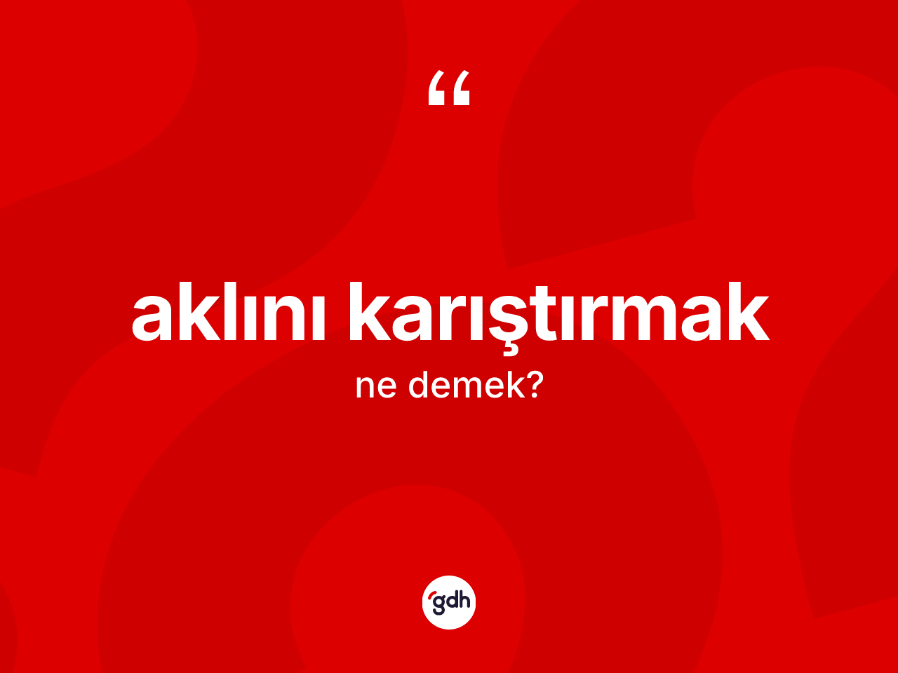 Aklını karıştırmak ne demektir? Aklını karıştırmak sözünün sözlük anlamı nedir?