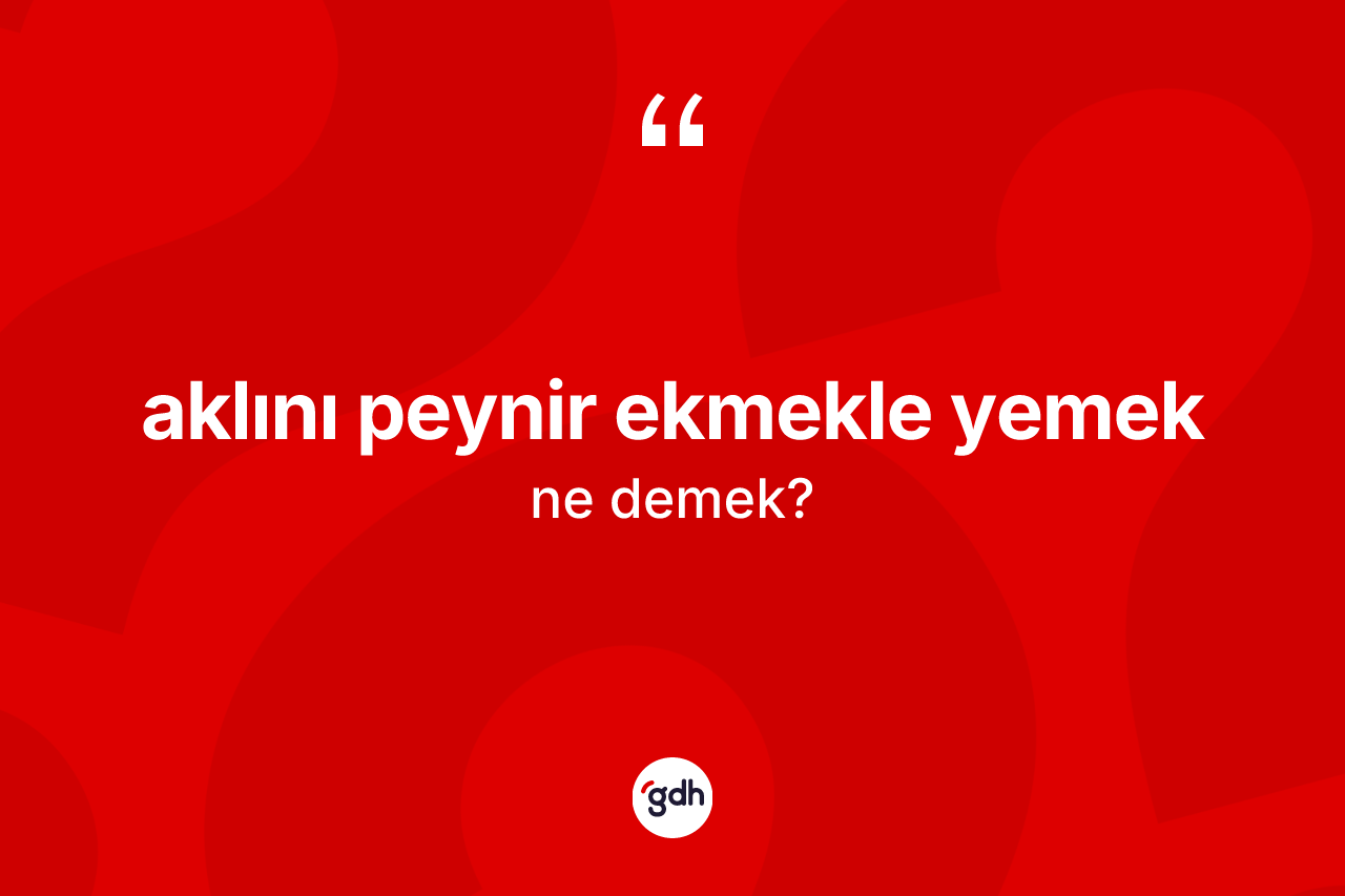 Aklını peynir ekmekle yemek ifadesi ne demek?