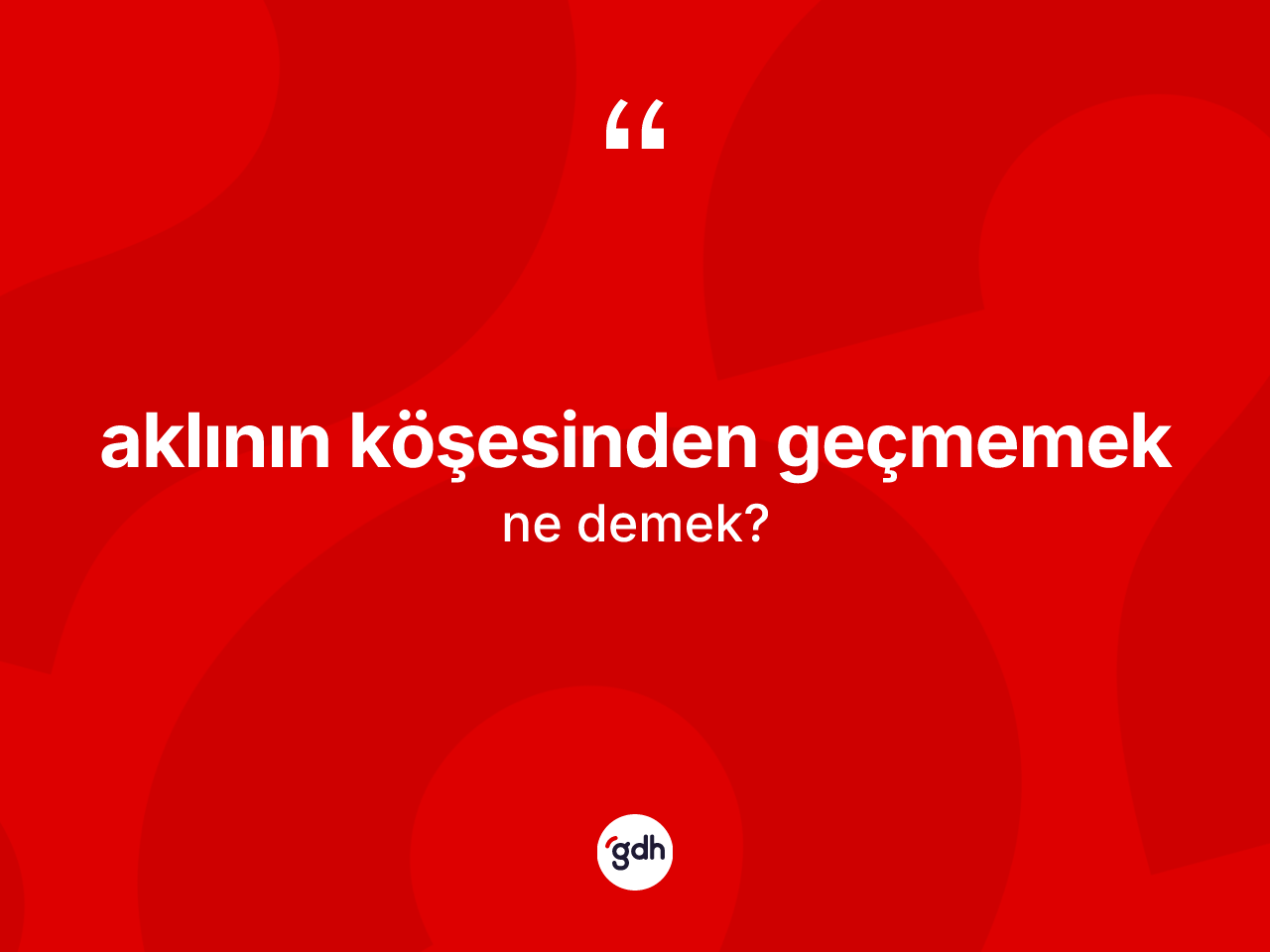 Aklının köşesinden geçmemek ifadesinin tanımı nedir? Aklının köşesinden geçmemek sözü nerede kullanılır?
