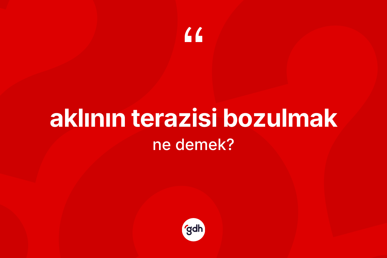 Aklının terazisi bozulmak ifadesi ne anlama gelir?