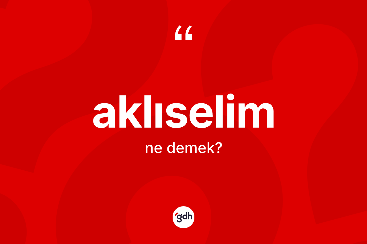 Aklıselim kelimesi ne anlama gelir? Aklıselimin TDK'ya göre anlamı nedir?