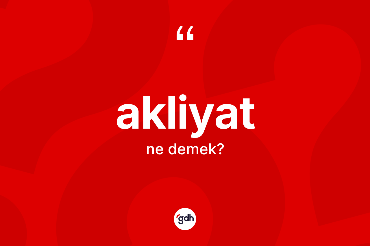 Akliyat kelimesinin sözlükteki tanımı nedir? Akliyatın TDK'ya göre anlamı nedir?