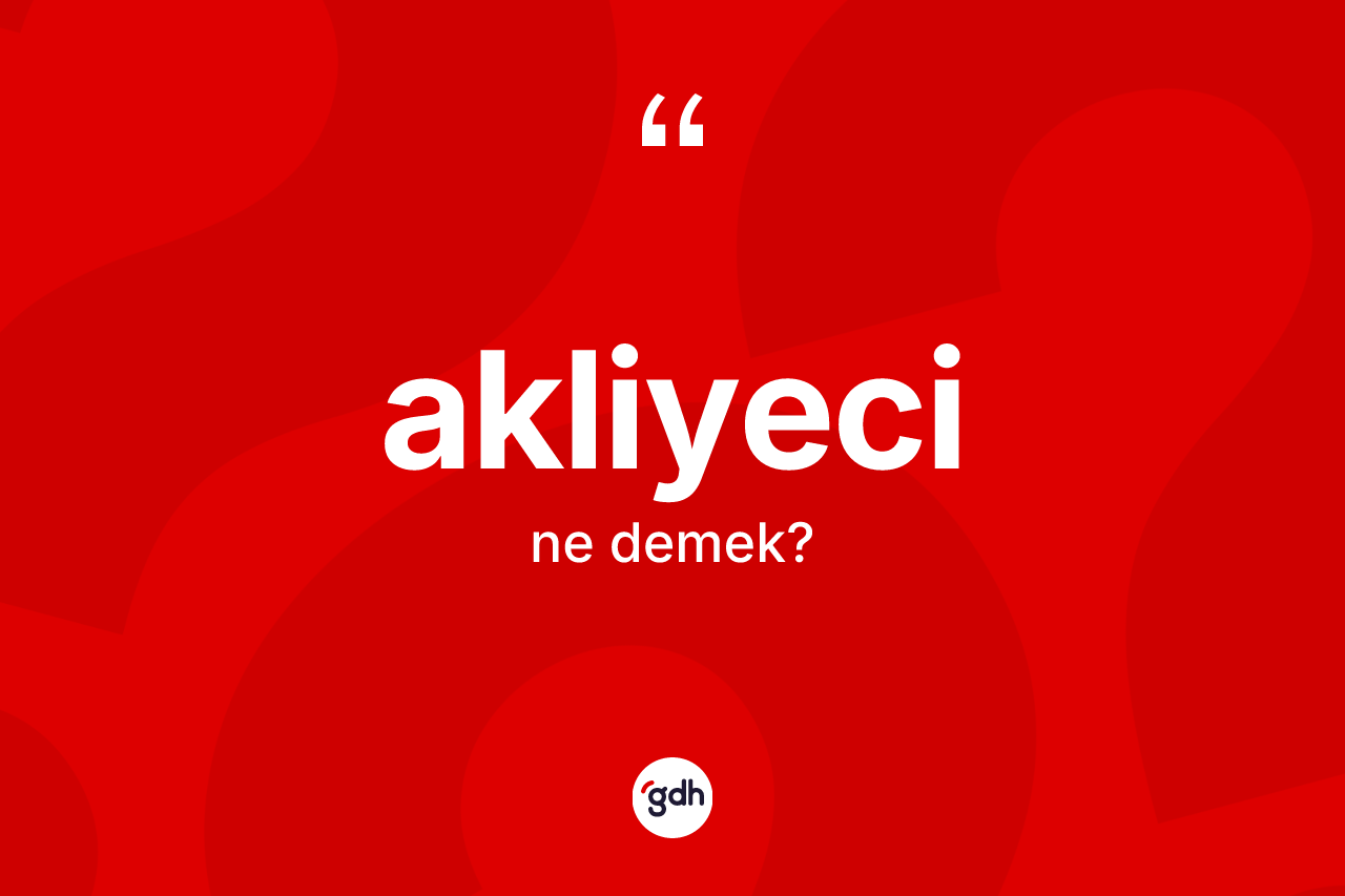 Akliyeci kelimesinin sözlükteki tanımı nedir? Akliyecinin halk arasındaki kullanımı nasıldır?