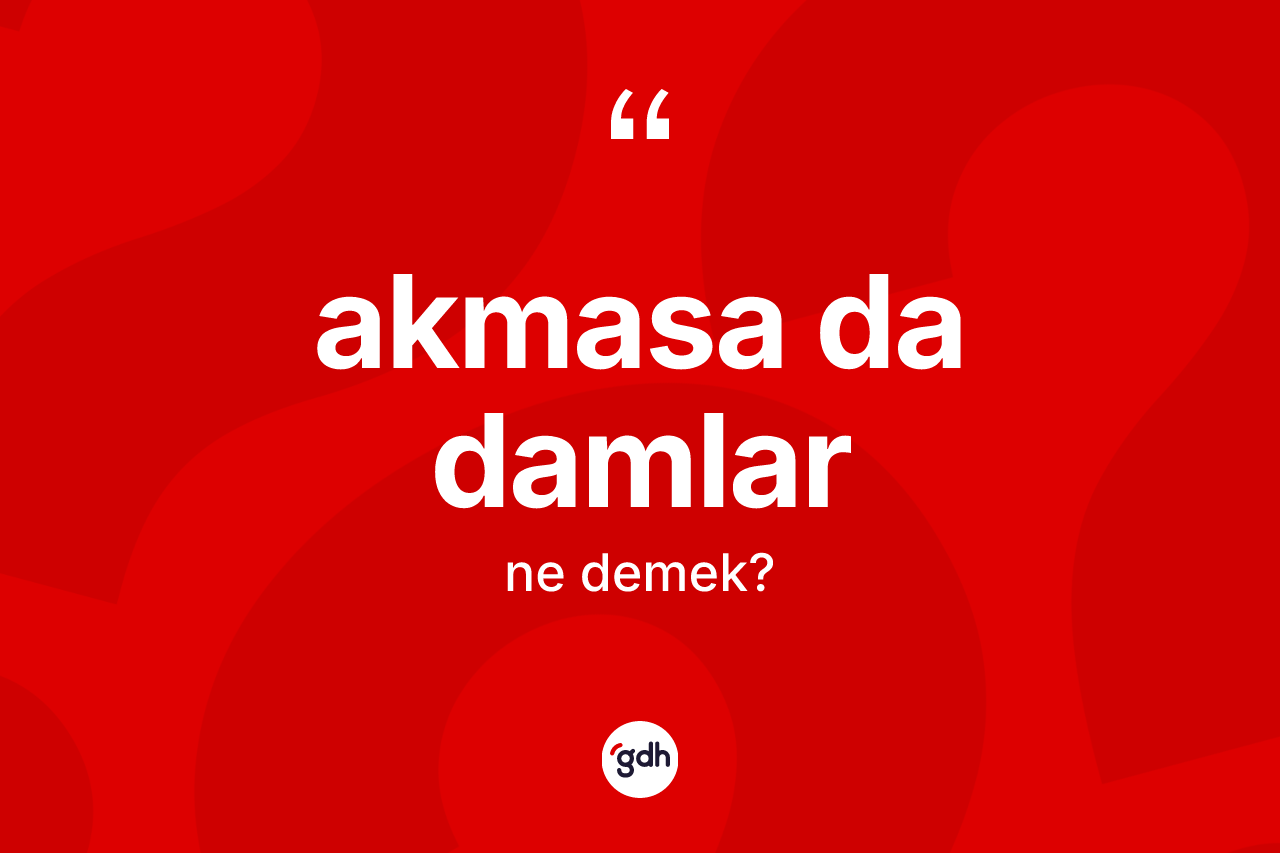 Akmasa da damlar ifadesinin anlamı nedir?