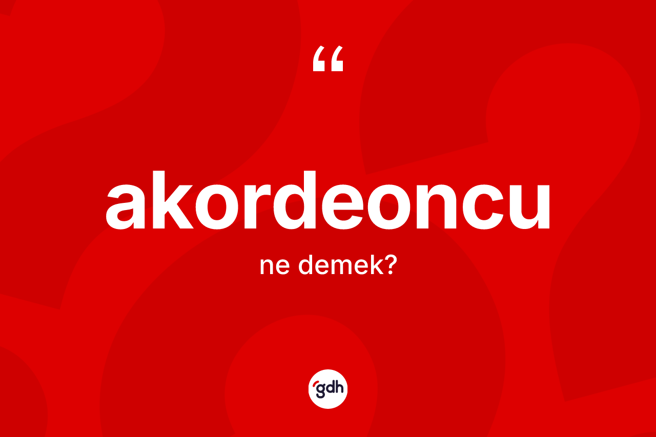 Akordeoncu kelimesinin sözlükteki tanımı nedir? Akordeoncunun TDK'ya göre anlamı nedir?