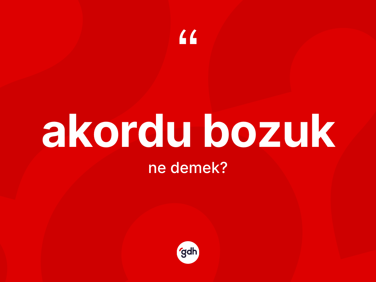 Akordu bozuk ne anlama gelir? Akordu bozuk kelimesinin özellikleri nelerdir?