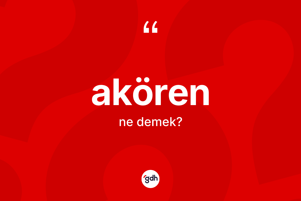 Akören kelimesinin anlamı nedir? Akören'in TDK'ya göre anlamı nedir?