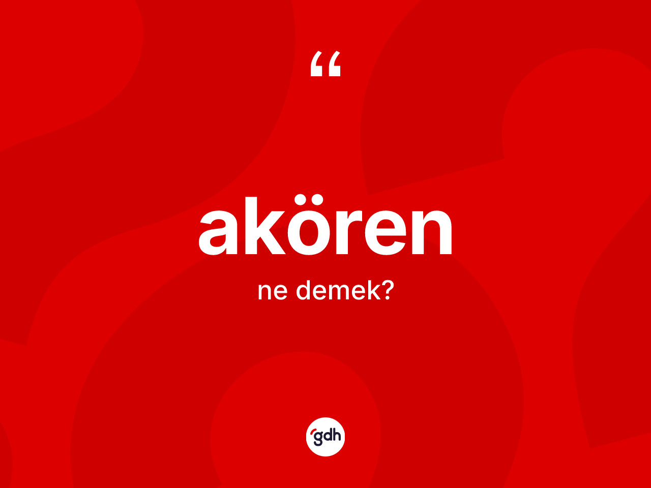 Akören kelimesinin anlamı nedir? Akören'in TDK'ya göre anlamı nedir?