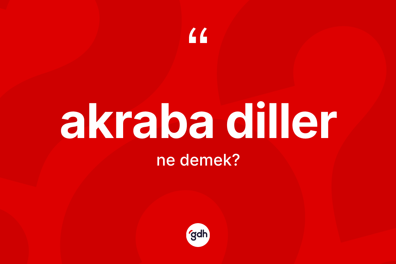 Akraba diller kelimesinin anlamı nedir? Akraba dillerin sözlükteki anlamı nedir?